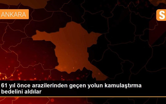 61 yıl önce arazilerinden geçen yolun kamulaştırma bedelini aldılar