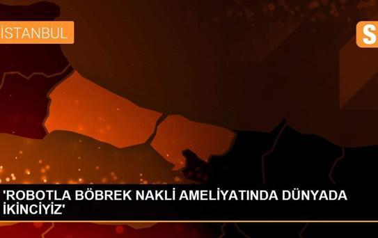 'ROBOTLA BÖBREK NAKLİ AMELİYATINDA DÜNYADA İKİNCİYİZ'