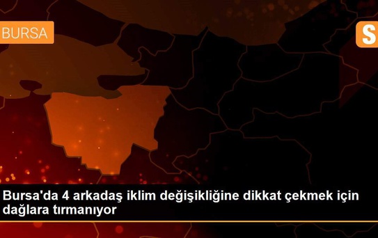 Bursa'da 4 arkadaş iklim değişikliğine dikkat çekmek için dağlara tırmanıyor