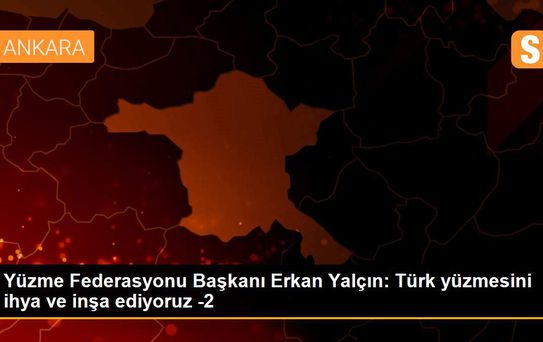 Yüzme Federasyonu Başkanı Erkan Yalçın: Türk yüzmesini ihya ve inşa ediyoruz -2