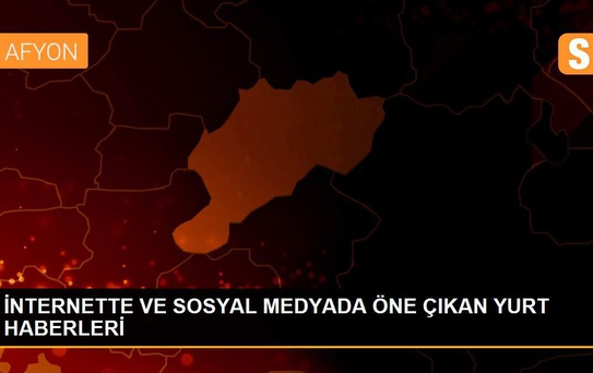 İNTERNETTE VE SOSYAL MEDYADA ÖNE ÇIKAN YURT HABERLERİ
