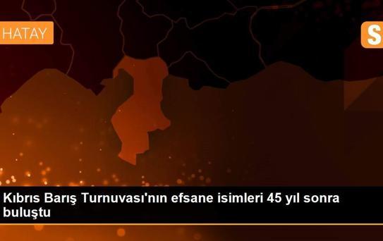 Kıbrıs Barış Turnuvası'nın efsane isimleri 45 yıl sonra buluştu