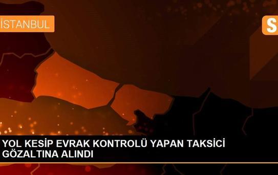 YOL KESİP EVRAK KONTROLÜ YAPAN TAKSİCİ GÖZALTINA ALINDI