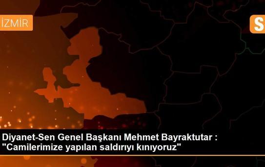 Diyanet-Sen Genel Başkanı Mehmet Bayraktutar : 'Camilerimize yapılan saldırıyı kınıyoruz'