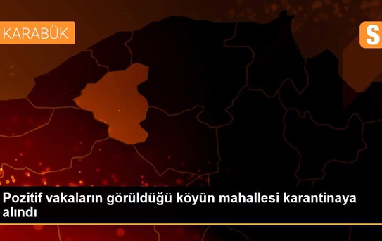Pozitif vakaların görüldüğü köyün mahallesi karantinaya alındı