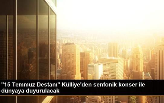 '15 Temmuz Destanı' Külliye'den senfonik konser ile dünyaya duyurulacak