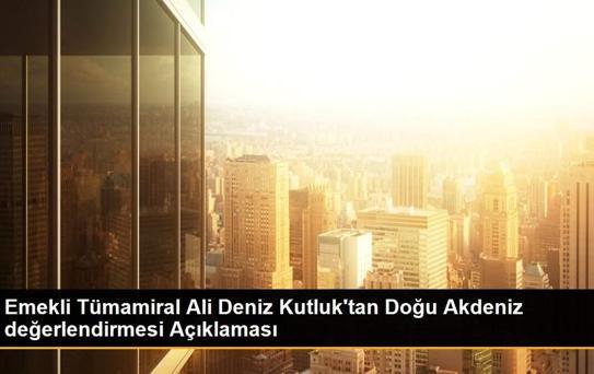 Emekli Tümamiral Ali Deniz Kutluk'tan Doğu Akdeniz değerlendirmesi Açıklaması