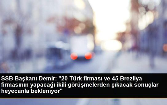 SSB Başkanı Demir: '20 Türk firması ve 45 Brezilya firmasının yapacağı ikili görüşmelerden çıkacak sonuçlar heyecanla bekleniyor'