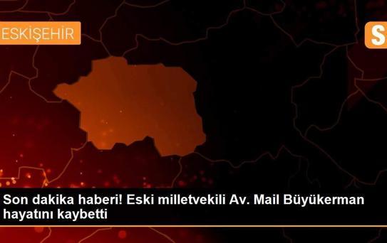 Son dakika haberi! Eski milletvekili Av. Mail Büyükerman hayatını kaybetti