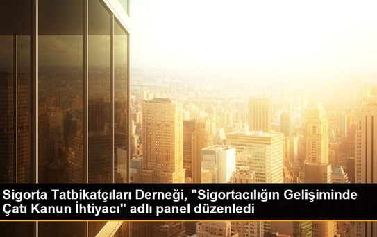 Sigorta Tatbikatçıları Derneği, 'Sigortacılığın Gelişiminde Çatı Kanun İhtiyacı' adlı panel düzenledi