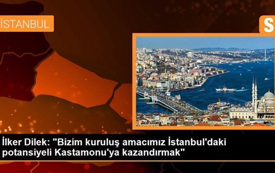 İlker Dilek: 'Bizim kuruluş amacımız İstanbul'daki potansiyeli Kastamonu'ya kazandırmak'