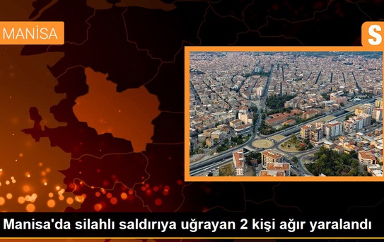 Manisa'da silahlı saldırıya uğrayan 2 kişi ağır yaralandı