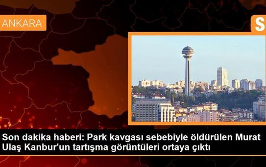 Park kavgası sebebiyle öldürülen Murat Ulaş Kanbur'un tartışma görüntüleri ortaya çıktı