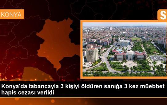 Konya'da tabancayla 3 kişiyi öldüren sanığa 3 kez müebbet hapis cezası verildi