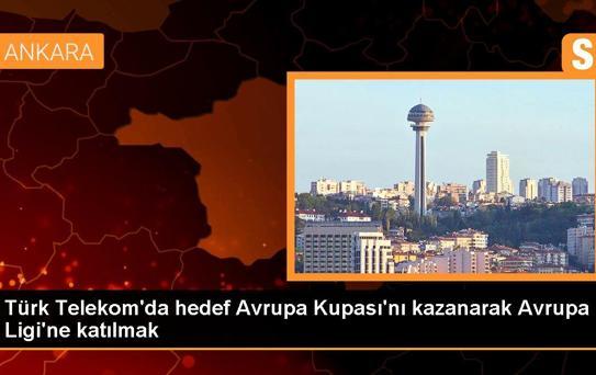 Türk Telekom'da hedef Avrupa Kupası'nı kazanarak Avrupa Ligi'ne katılmak