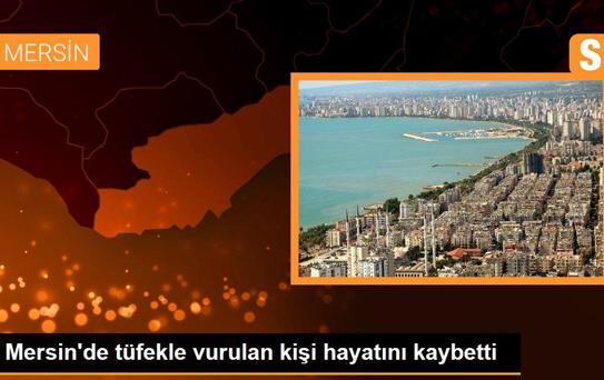 Mersin'de tüfekle vurulan kişi hayatını kaybetti