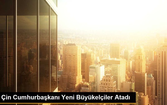 Çin Cumhurbaşkanı Yeni Büyükelçiler Atadı