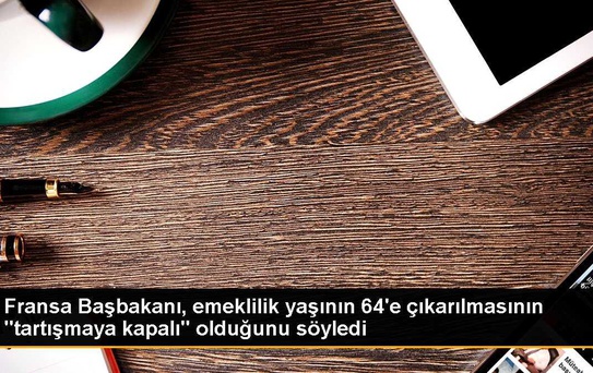 Fransa Başbakanı, emeklilik yaşının 64'e çıkarılmasının 'tartışmaya kapalı' olduğunu söyledi