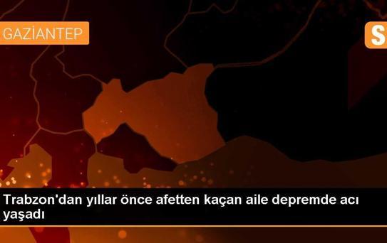 Trabzon'dan yıllar önce afetten kaçan aile depremde acı yaşadı