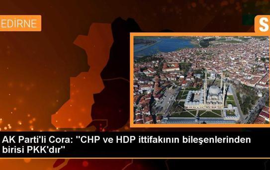 AK Parti'li Cora: 'CHP ve HDP ittifakının bileşenlerinden birisi PKK'dır'