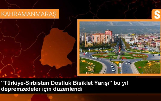 Türkiye-Sırbistan Dostluk Bisiklet Yarışı, Kahramanmaraş depremzedeleri için düzenlendi
