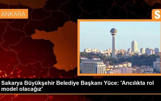 Sakarya Büyükşehir Belediye Başkanı Yüce: 'Arıcılıkta rol model olacağız'