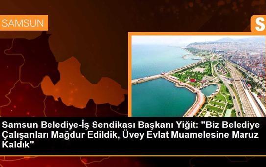 Samsun Belediye-İş Sendikası Başkanı Yiğit: 'Biz Belediye Çalışanları Mağdur Edildik, Üvey Evlat Muamelesine Maruz Kaldık'
