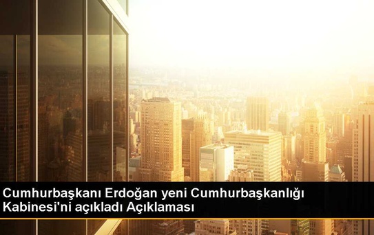 Cumhurbaşkanı Erdoğan, yeni kabinesini açıkladı