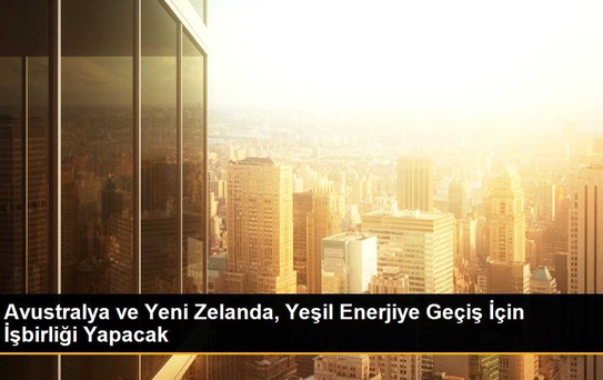 Avustralya ve Yeni Zelanda, Yeşil Enerjiye Geçişte İşbirliği Yapacaklarını Açıkladı