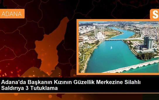 Çukurova Belediye Başkanı'nın kızının güzellik merkezine silahlı saldırı: 3 kişi tutuklandı