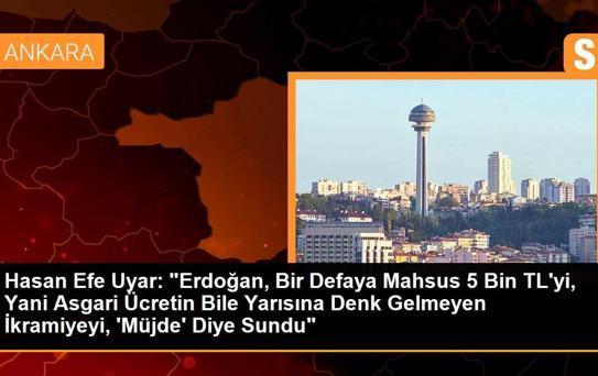 Hasan Efe Uyar: 'Erdoğan, Bir Defaya Mahsus 5 Bin TL'yi, Yani Asgari Ücretin Bile Yarısına Denk Gelmeyen İkramiyeyi, 'Müjde' Diye Sundu'