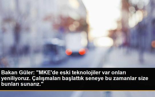 Bakan Güler: 'MKE'de eski teknolojiler var onları yeniliyoruz. Çalışmaları başlattık seneye bu zamanlar size bunları sunarız.'