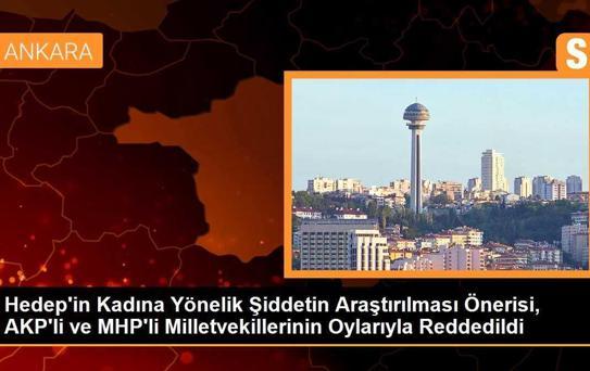 Hedep'in Kadına Yönelik Şiddetin Araştırılması Önerisi, AKP'li ve MHP'li Milletvekillerinin Oylarıyla Reddedildi