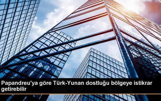 Papandreu'ya göre Türk-Yunan dostluğu bölgeye istikrar getirebilir