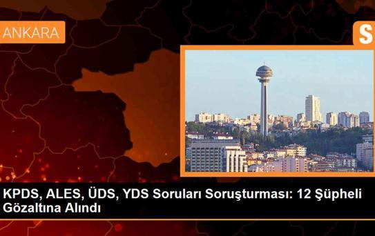 KPDS, ALES, ÜDS, YDS sorularıyla ilgili soruşturma kapsamında 12 şüpheli gözaltına alındı