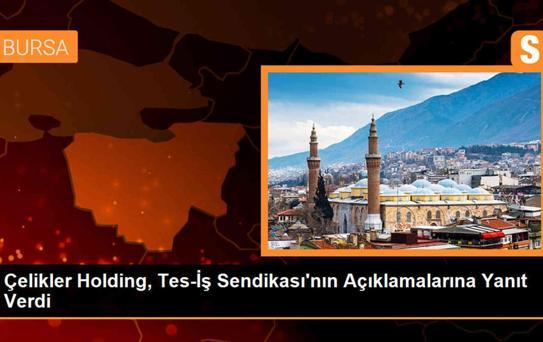 Çelikler Holding, Sendikanın Açıklamalarını Yanıtladı