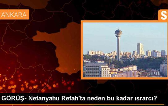 GÖRÜŞ- Netanyahu Refah'ta neden bu kadar ısrarcı?