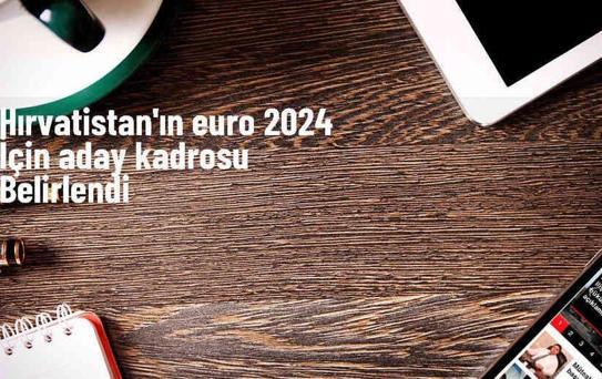 Hırvatistan Milli Takımı EURO 2024 için aday kadrosunu açıkladı