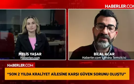 Haberler.com Londra Temsilcisi Bilal Acar: Son 2 yılda kraliyet ailesine karşı güven sorunu oluştu