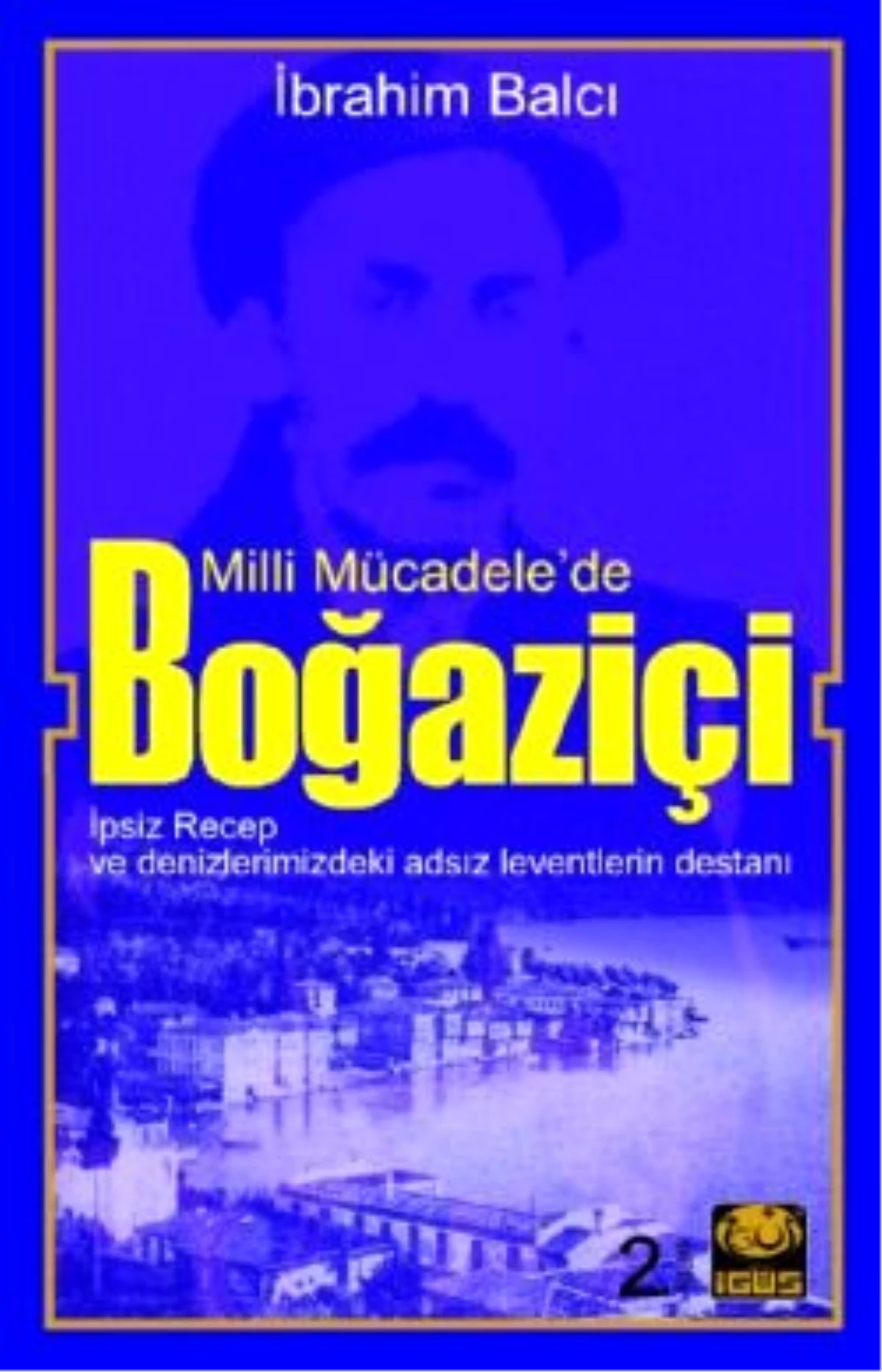 Milli Mücadele\'de Boğaziçi; İpsiz Recep ve Denizlerimizdeki Adsız Leventlerin Destanı