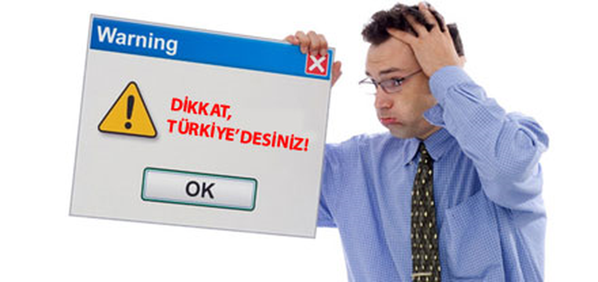 Dikkat Türkiye'desiniz!