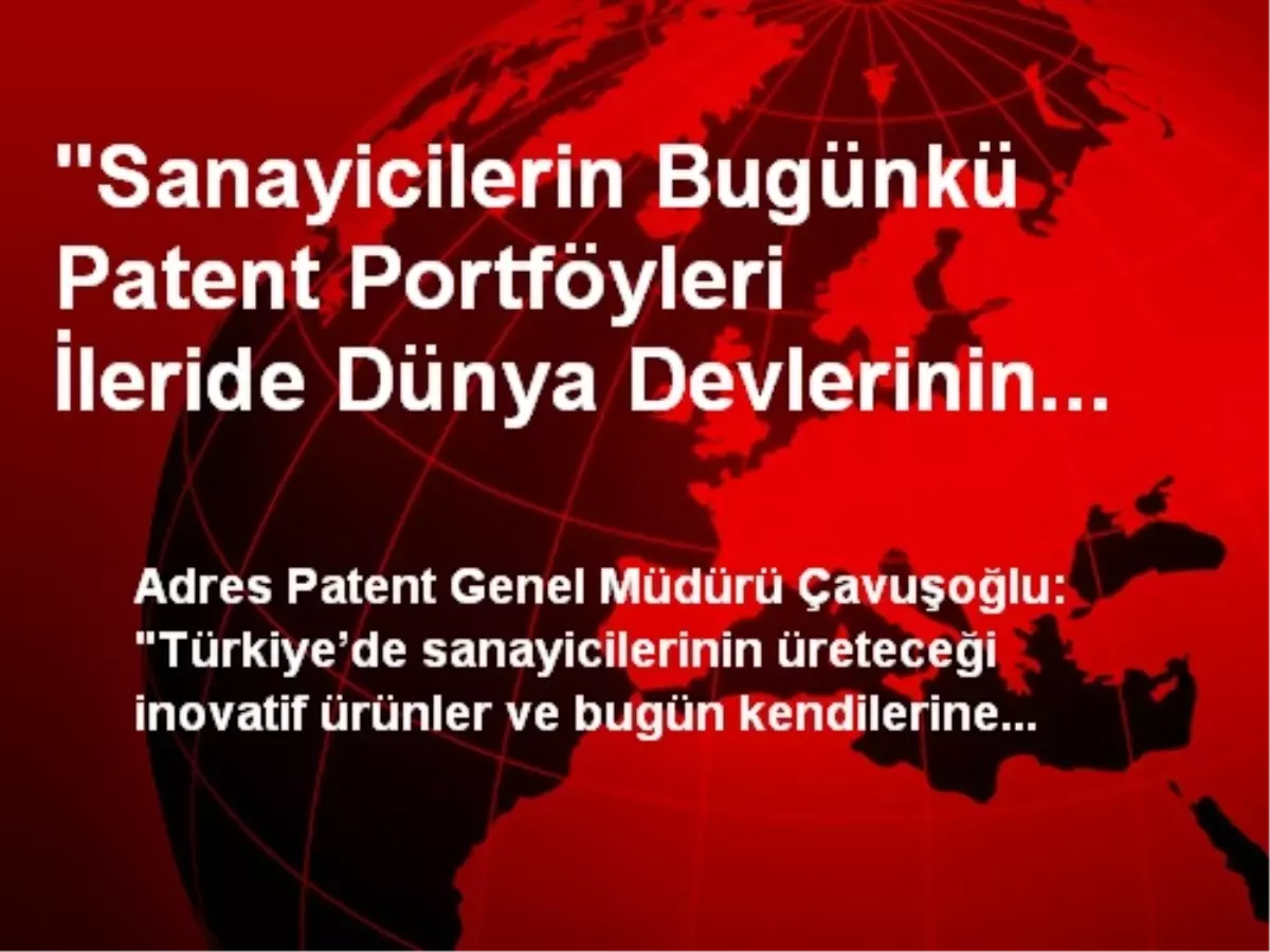 "Sanayicilerin Bugünkü Patent Portföyleri İleride Dünya Devlerinin Kapılarını Çalacağı Anlamına...