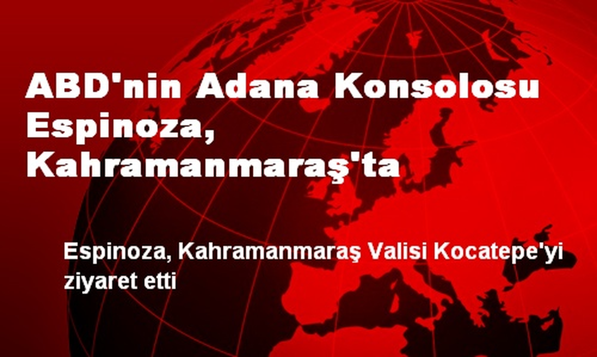 ABD\'nin Adana Konsolosu Espinoza, Kahramanmaraş\'ta