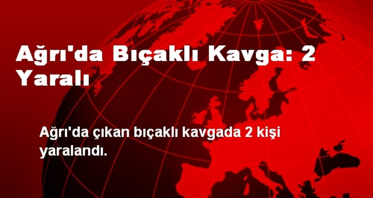 Ağrı\'da Bıçaklı Kavga: 2 Yaralı