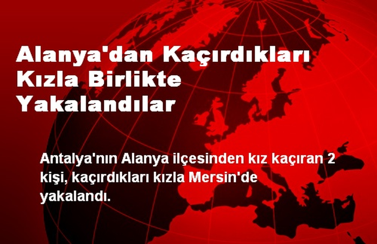 Alanya\'dan Kaçırdıkları Kızla Birlikte Yakalandılar