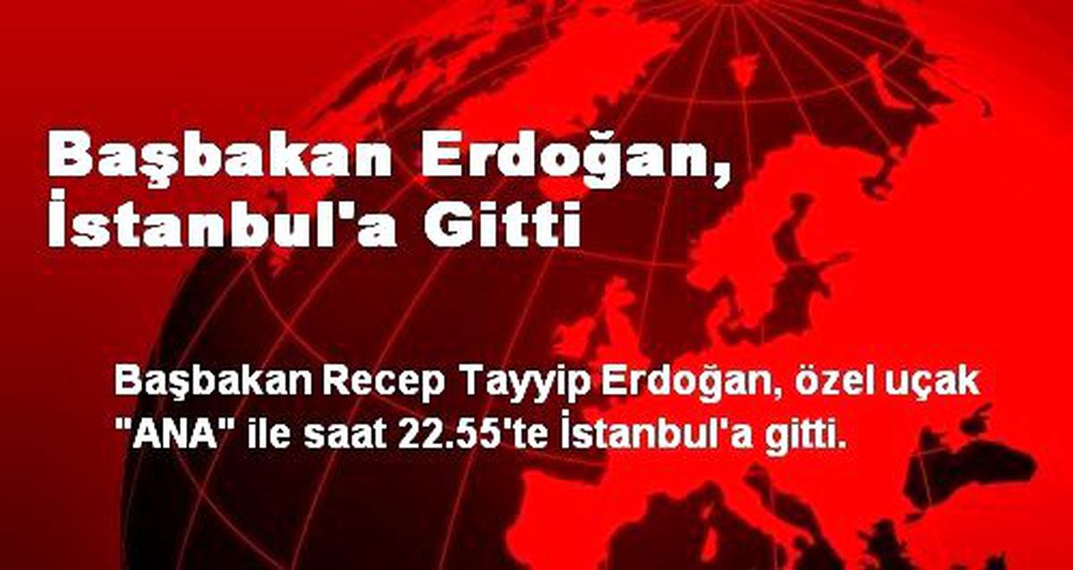 Başbakan Erdoğan, İstanbul\'a Gitti