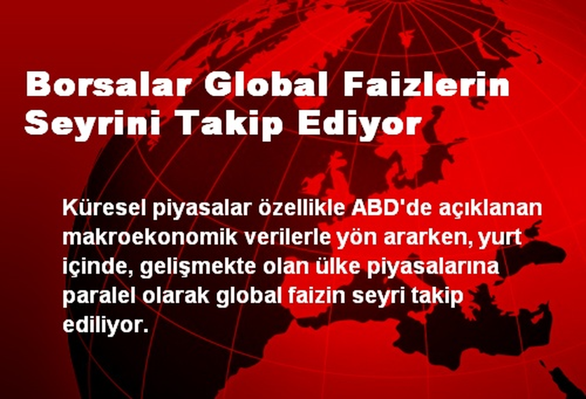 Borsalar Global Faizlerin Seyrini Takip Ediyor