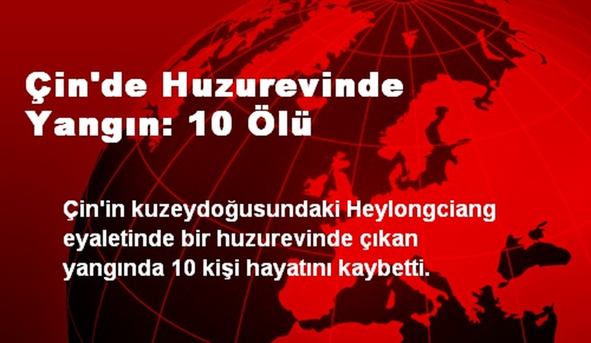 Çin\'de Huzurevinde Yangın: 10 Ölü