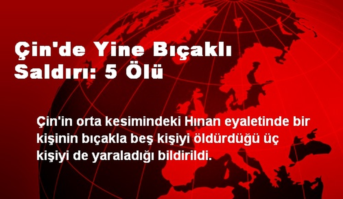 Çin\'de Bıçaklı Saldırı: 5 Ölü