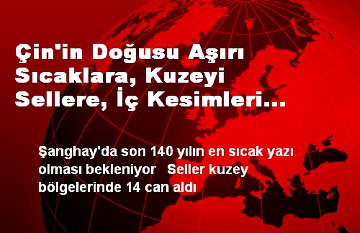 Çin\'in doğusu aşırı sıcaklara, kuzeyi sellere, iç kesimleri kuraklığa teslim